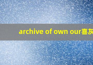 archive of own our喜灰